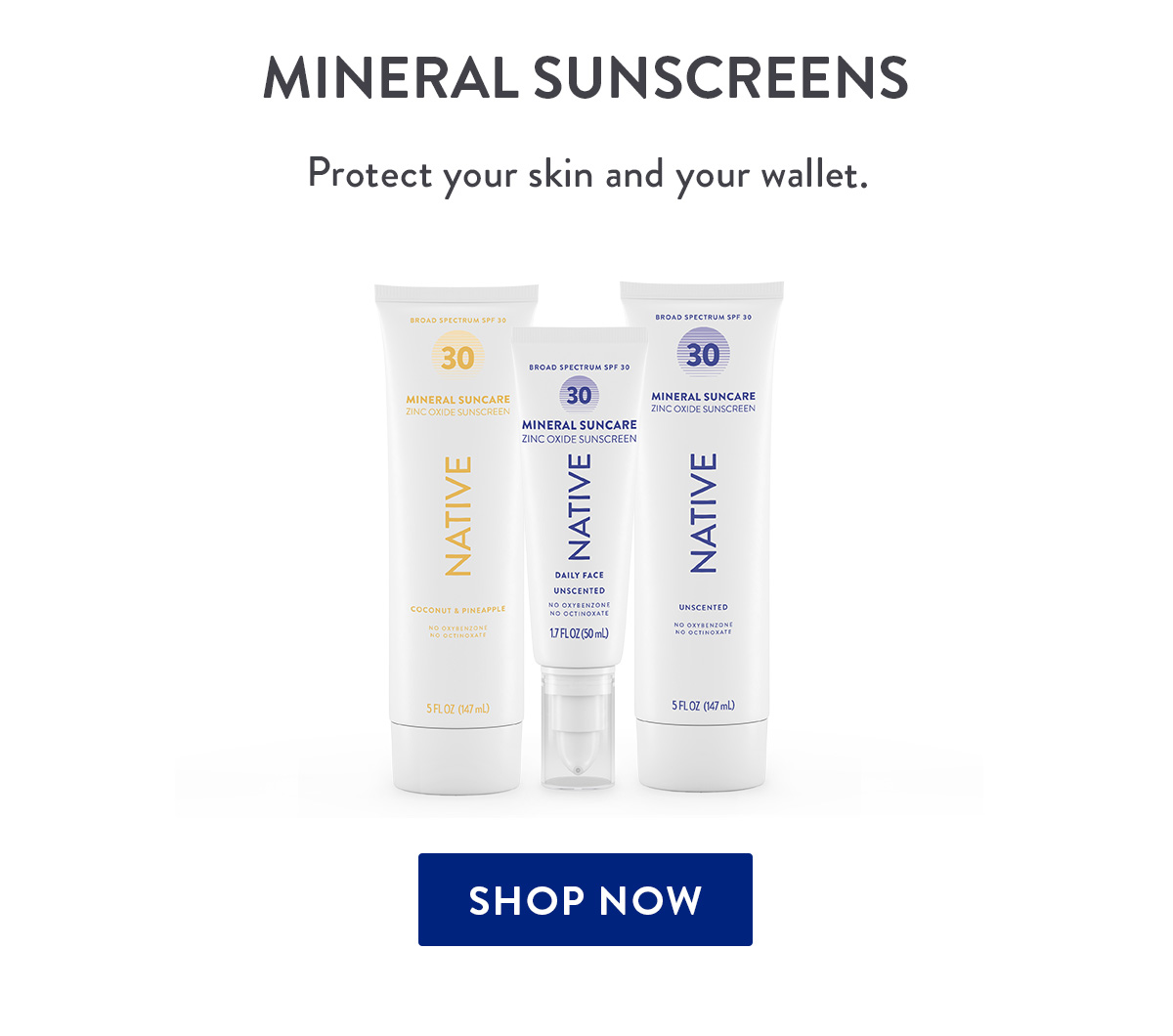 MINERAL SUNSCREENS Protect your skin and your wallet. SHOP NOW