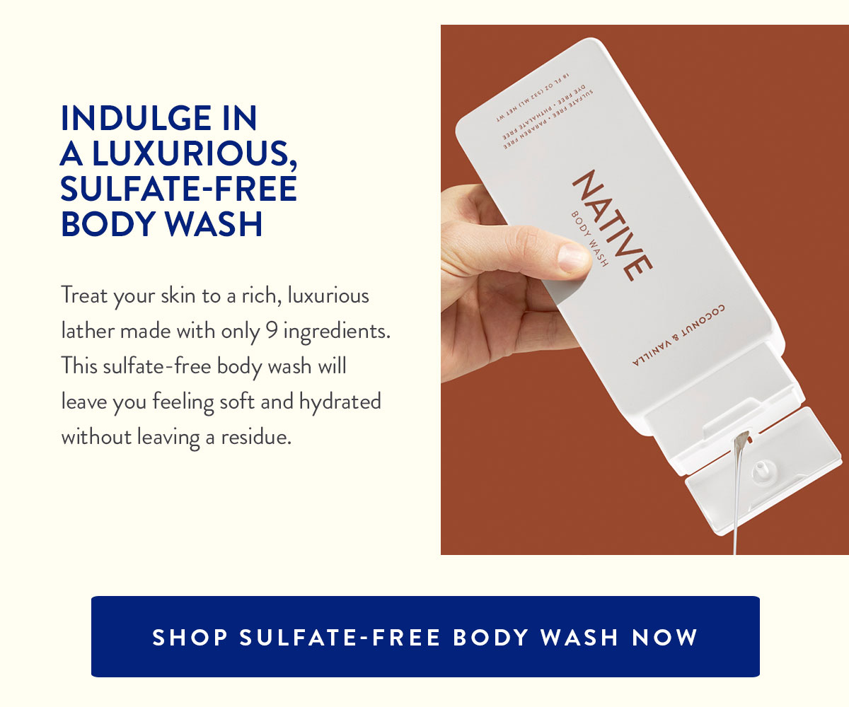 INDULGE IN A LUXURIOUS, SULFATE-FREE BODY WASH | Treat your skin to a rich, luxurious lather made with only 9 ingredients. This sulfate-free body wash will leave you feeling soft and hydrated without leaving a residue. | SHOP SULFATE-FREE BODY WASH NOW