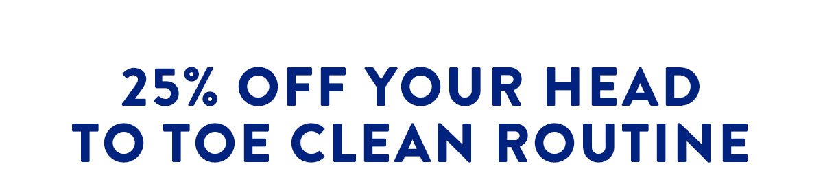 25% OFF YOUR HEAD TO TOE CLEAN ROUTINE