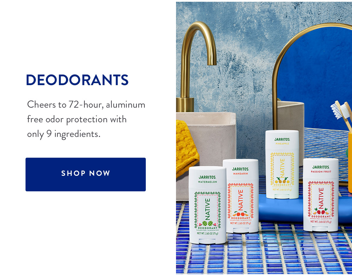 DEODORANTS | Cheers to 72-hour, aluminum free odor protection with only 9 ingredients. | SHOP NOW