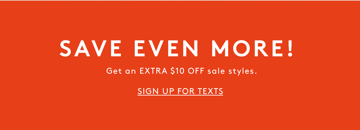 Save Even More! Get An Extra $10 Off Sale Styles. | Sign Up For Texts