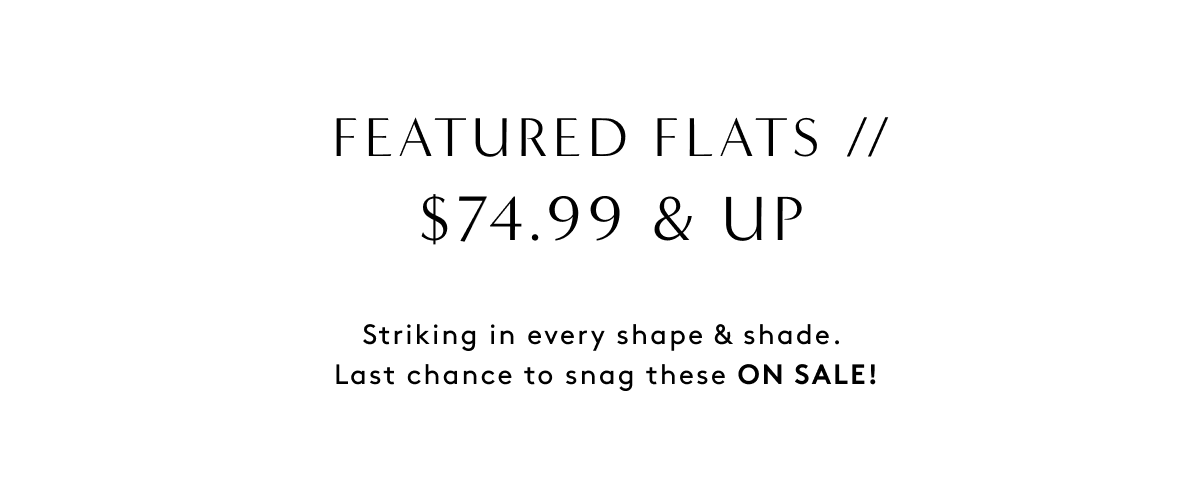 Featured Flats // $74.99 & Up | Striking In Every Shape & Shade. Last Chance To Snag These On Sale!