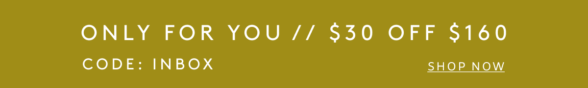 Only For You // $30 Off $160 Code: INBOX | Shop Now