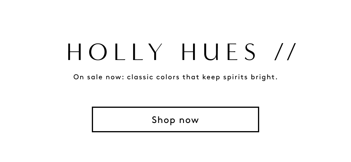 Holly Hues // On Sale Now: Classic Colors That Keep Spirits Bright. | Shop Now