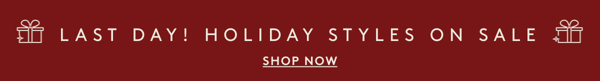 Last Day! Holiday Styles On Sale | Shop Now