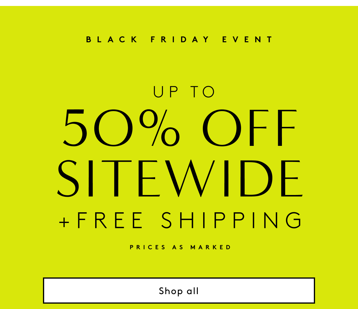 Black Friday Event / Up To 50% Off SiteWide + Free Shipping *Prices As Marked | Shop All