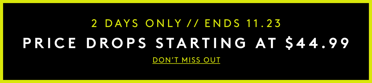 2 Days Only // Ends 11.23 | Price Drops Starting At $44.99 | Don't Miss Out