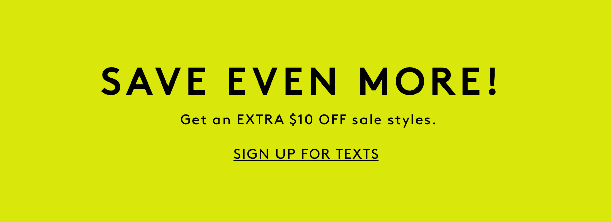 Save Even More! Get An Exta $10 Off Sale Styles | Sign Up For Texts