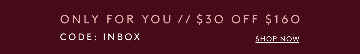 Only For You // $30 Off $160 Code: INBOX | Shop Now