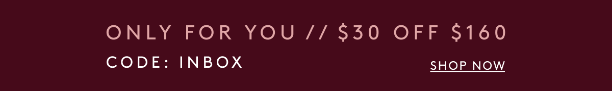 Only For You // $30 Off $160 - Code: INBOX | Shop Now
