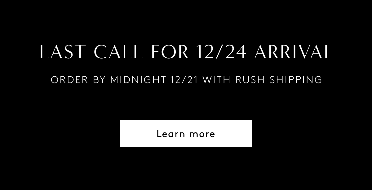 Last Call For 12/24 Arrival - Order By Midnight 12/21 With Rush Shipping | Learn More