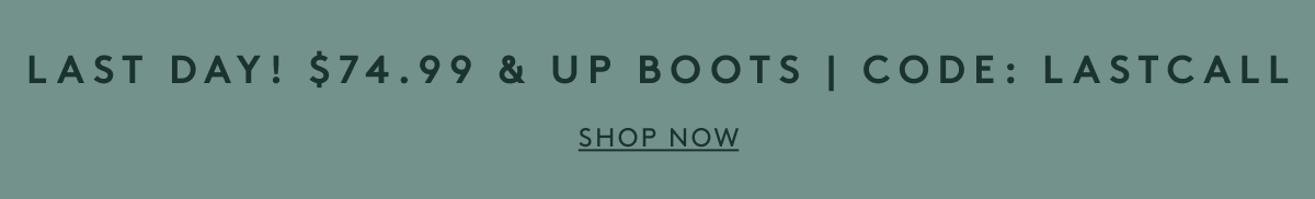 Last Day! $74.99 & Up Boots | Code: LASTCALL | Shop Now