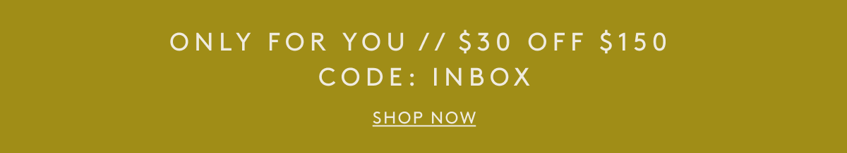 Only For You // $30 Off $150 Code: Inbox| Shop Now
