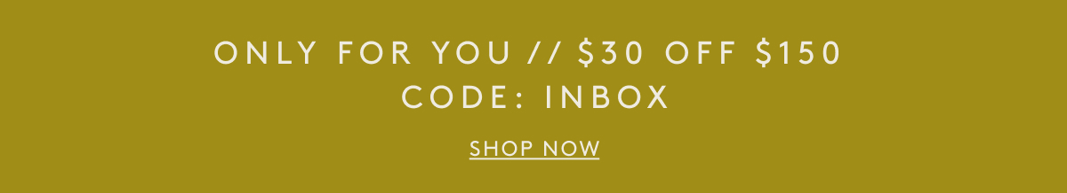 Only For You // $30 Off $150 Code: Inbox| Shop Now