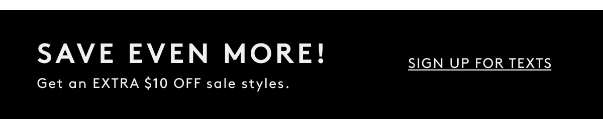 Save Even More! Get An Extra $10 Off Sale Styles. Sign Up For Texts