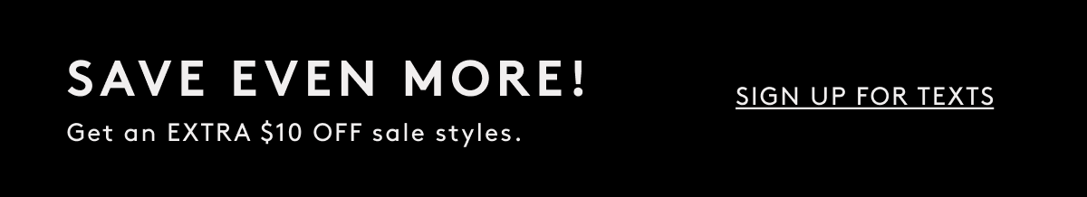 Save Even More! Get An Extra $10 Off Sale styles. | Sign Up For Texts