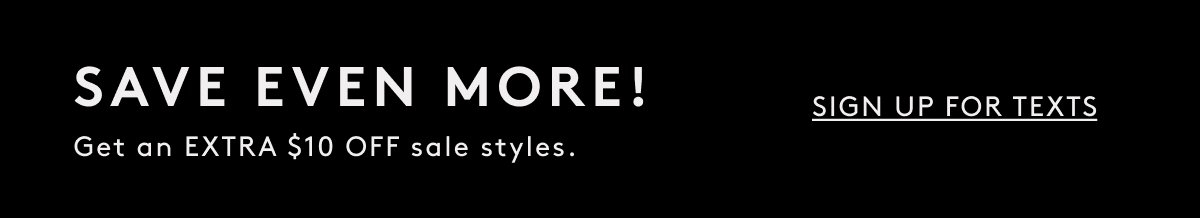 Save Even More! Get An Extra $10 Off Sale Styles. | Sign Up for Texts
