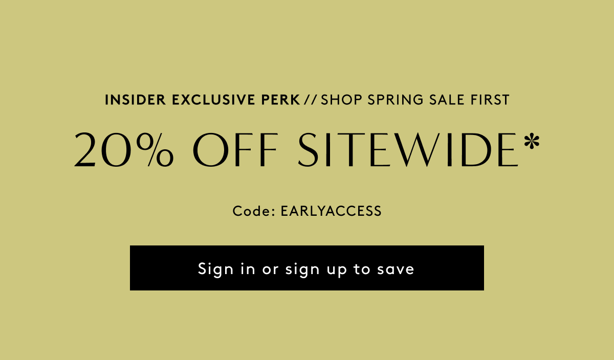 Insider Exclusive Perk // Shop Spring Sale First - 20% Off Sitewide* Code: EARLYACCESS | Sign In Or Sign Up To Save