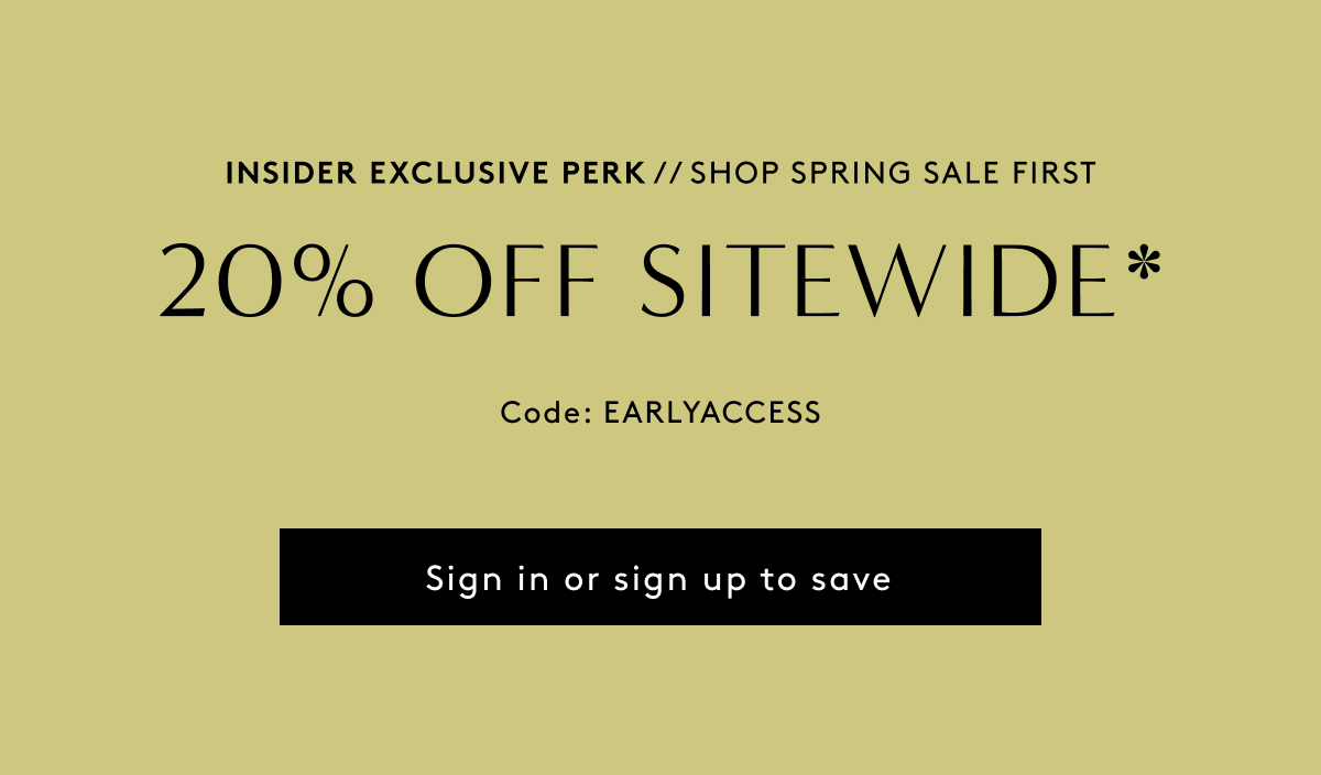 Insider Exclusive Perk // Shop Spring Sale First - 20% Off Sitewide* Code: EARLYACCESS | Sign In Or Sign Up To Save