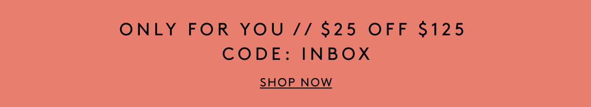 Only For You // $25 Off $125 Code: INBOX | Shop Now