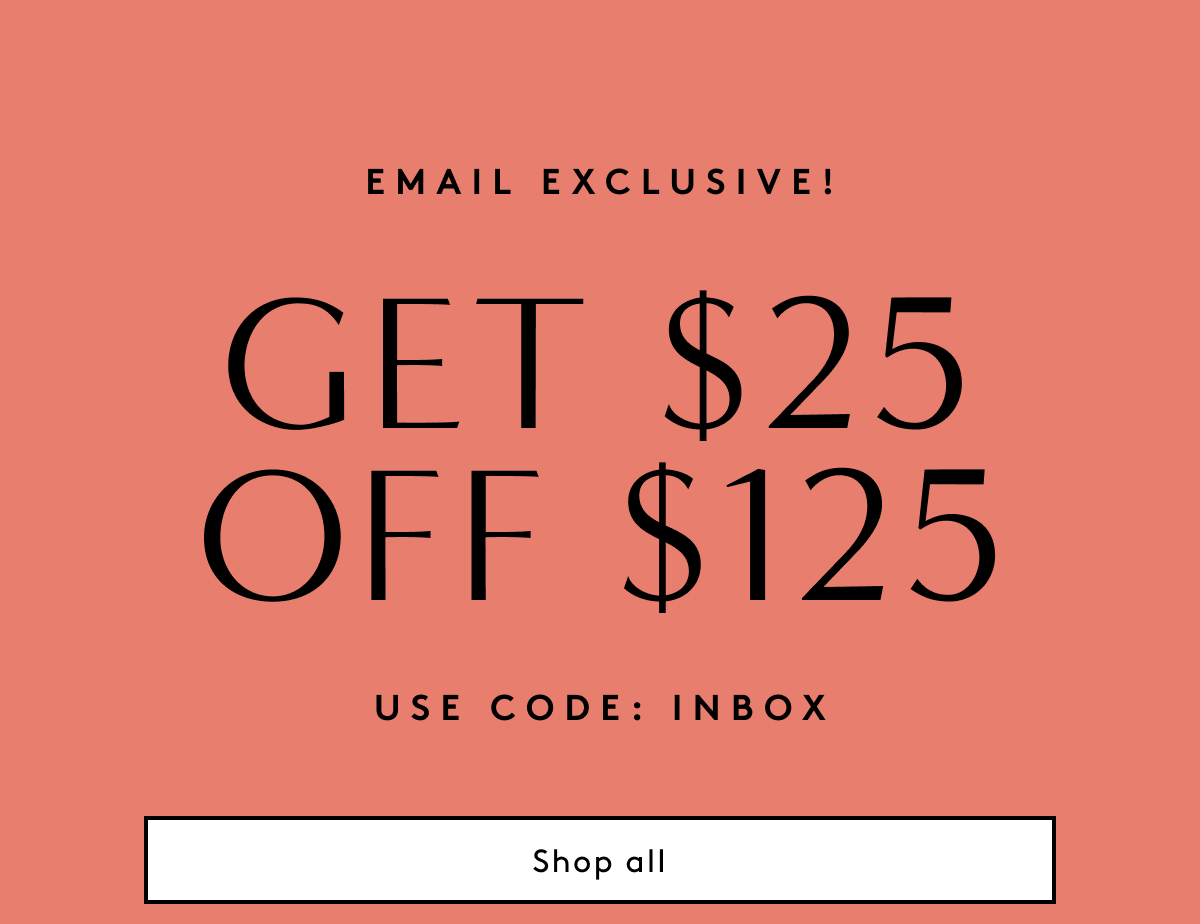 Email Exclusive! Get $25 Off $125 | Use Code: INBOX | Shop All