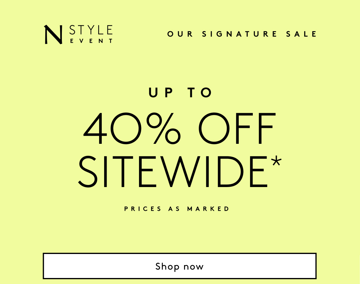 N Style Event | Our Signature Sale // Up To 40% Off Sitewide* | Prices As Marked. | Shop Now