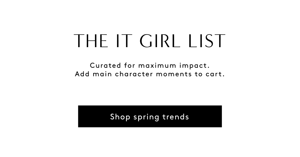 The IT Girl List | Curated For Maximum Impact. Add Main Character Moments To Cart. | Shop Spring Trends