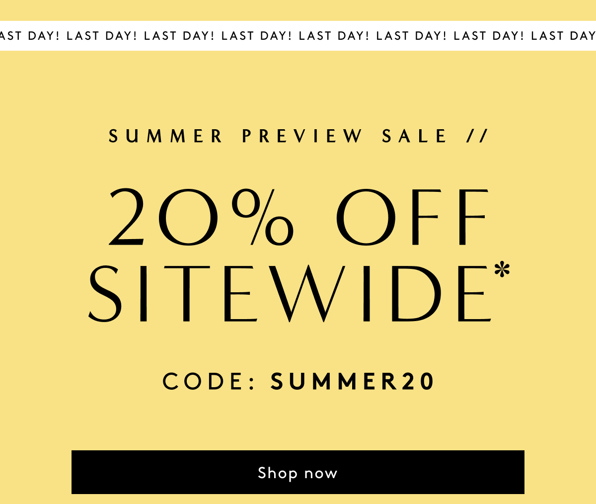 Last Day! Summer Preview Sale | 20% Off Sitewide* CODE: SUMMER20 | Shop Now