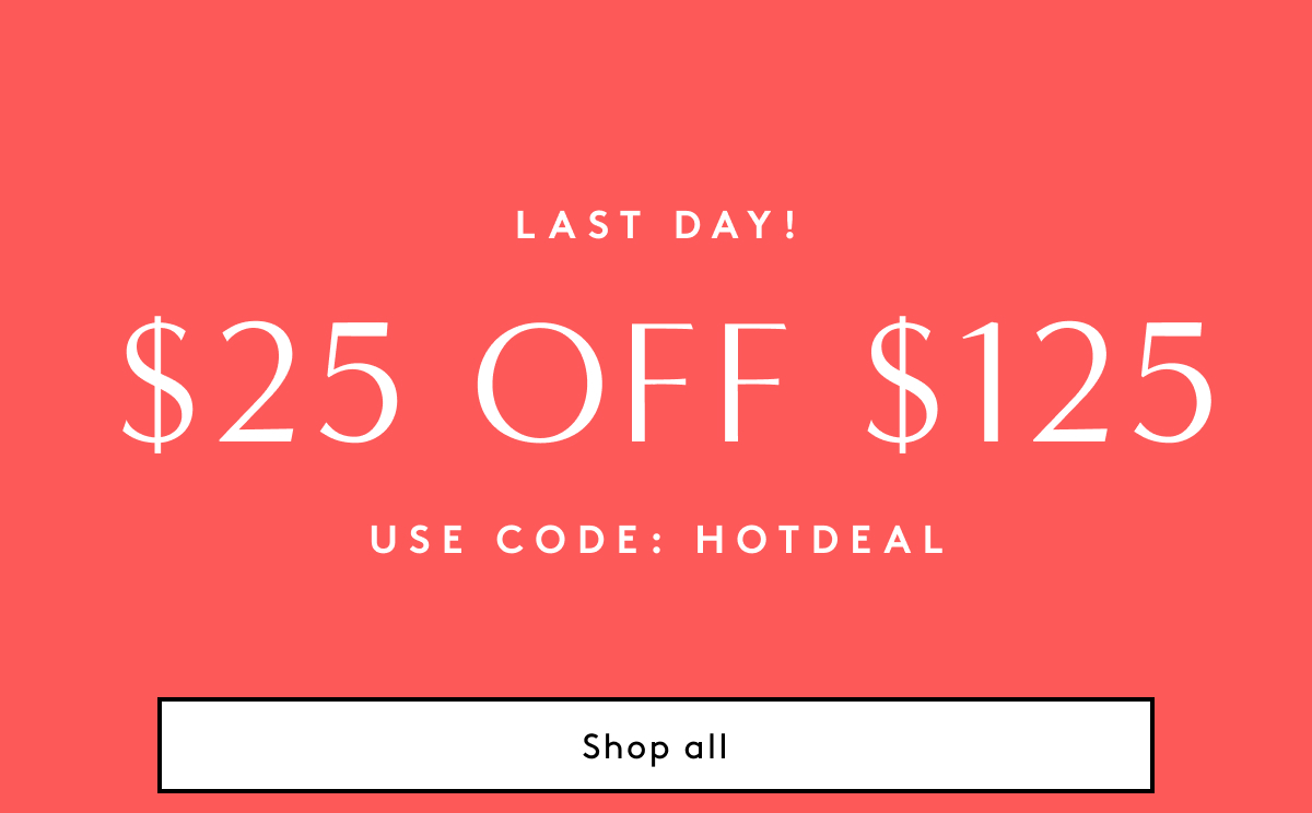 Last Day! $25 Off $125 Use Code: HOTDEAL | Shop All