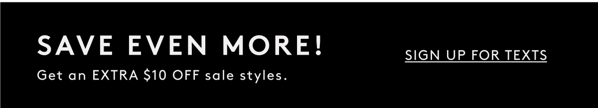 Save Even More! Get An Extra $10 Off Sale Styles | Sign Up For Texts