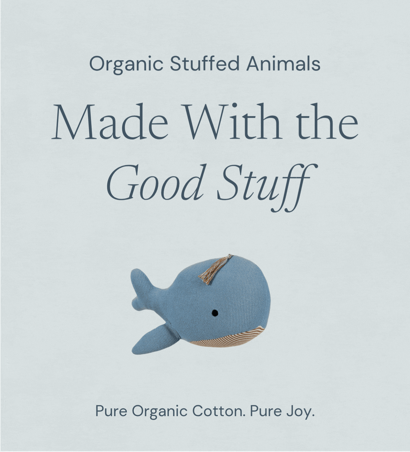 Organic stuffed animals made with the good stuff. Pure organic cotton. Pure joy.
