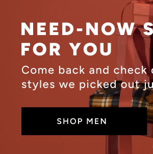 Need-now styles for you. Come back and check out some styles we picked out just for you. Shop Men