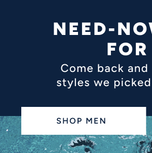 Need-now styles for you. Come back and check out some styles we picked out just for you. Shop Men