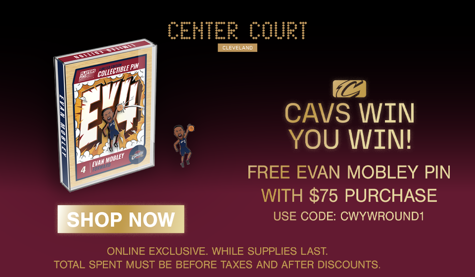 Cavs win, you win - Free Evan Mobley Pin with $75 purchase at   Center Court. Use code CWYWROUND1. Click to shop now