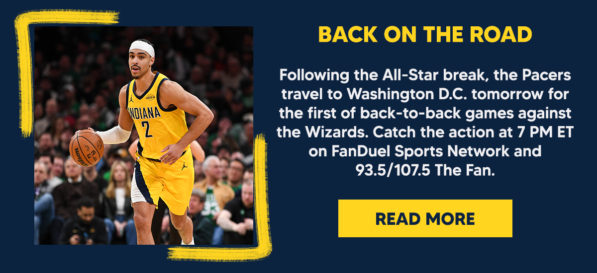 Following the All-Star break, the Pacers travel to Washington D.C. tomorrow for the first of back-to-back games against the Wizards. Catch the action at 7 PM ET on FanDuel Sports Network and 93.5/107.5 The Fan.