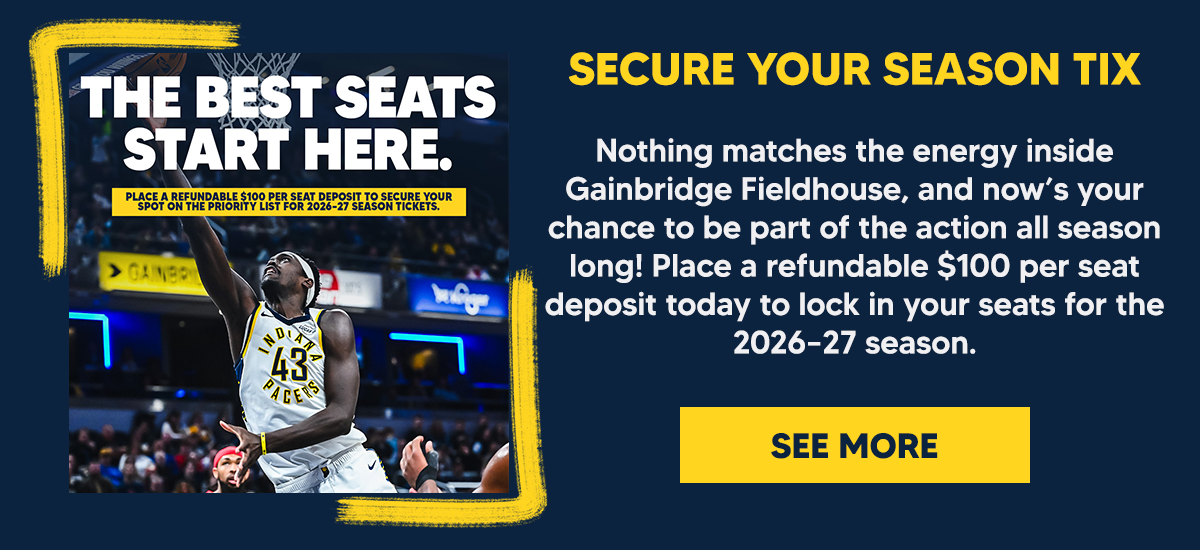 Nothing matches the energy inside Gainbridge Fieldhouse, and now’s your chance to be part of the action all season long! Place a refundable $100 per seat deposit today to lock in your seats for the 2026–27 season.