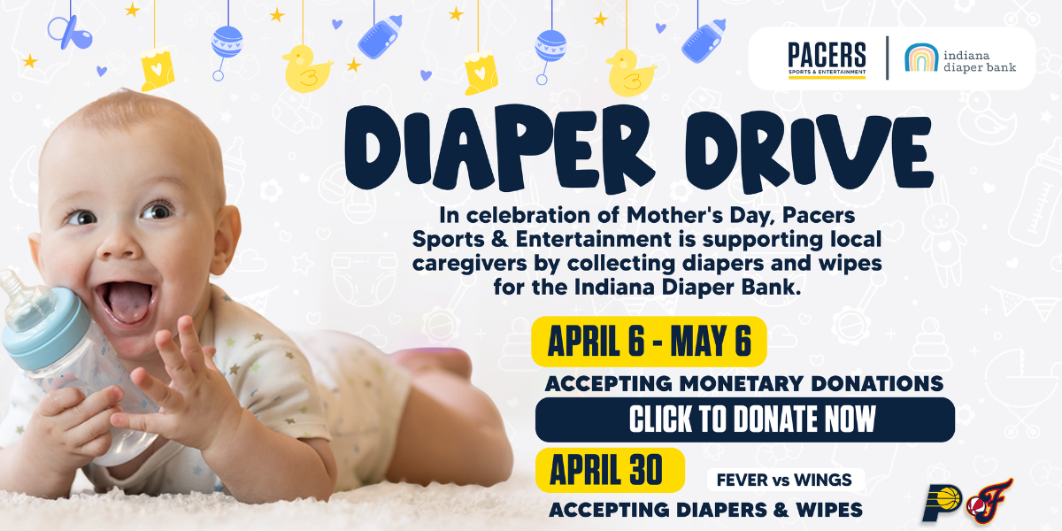 In celebration of Mother's Day, Pacers Sports & Entertainment is supporting local caregivers by collecting diapers and wipes for the Indiana Diaper Bank. April 6-May 6. Accepting monetary donations. Click to donate now!