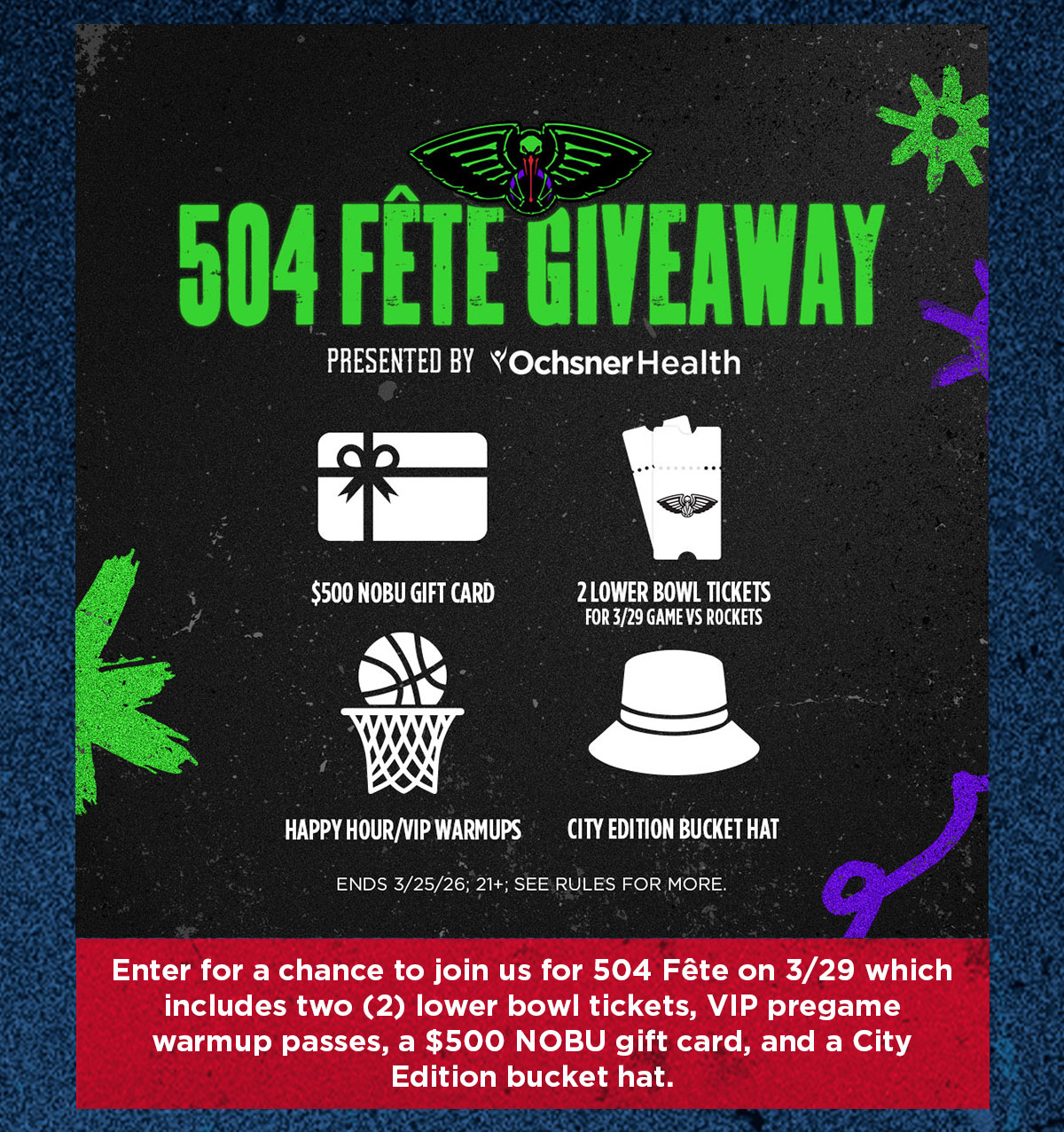 Enter for a chance to join us for 504 Fete on 3/29 which includes 2 lower bowl tickets, VIP pregame warmup passes, a $500 NOBU gift card, and a City Edition bucket hat.