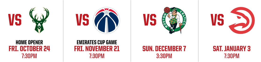 October 24 vs Bucks Logo (Home Opener) November 21 vs Wizards Logo (Emirates Cup Game) December 7 vs Celtics Logo January 3 vs Hawks Logo