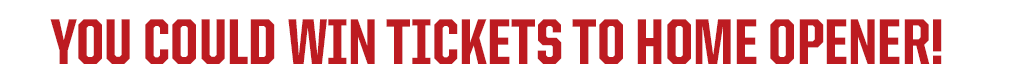 YOU COULD WIN TICKETS TO HOME OPENER!