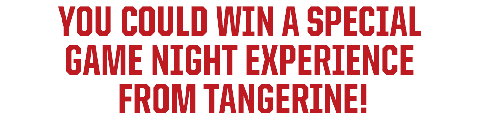 YOU COULD WIN A SPECIAL GAME NIGHT EXPERIENCE FROM TANGERINE!