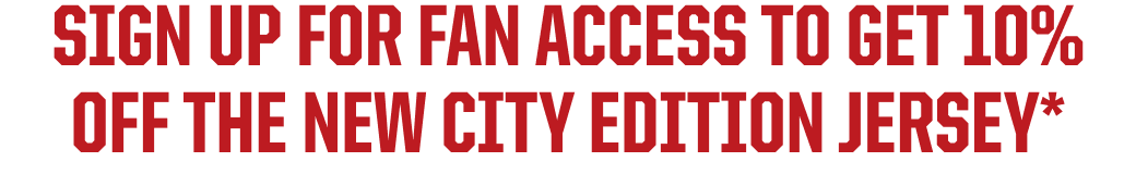 SIGN UP FOR FAN ACCESS TO GET 10% OFF THE NEW CITY EDITION JERSEY*