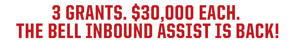 3 Grants, $30,000 Each. The Bell Inbound Assist Is Back!