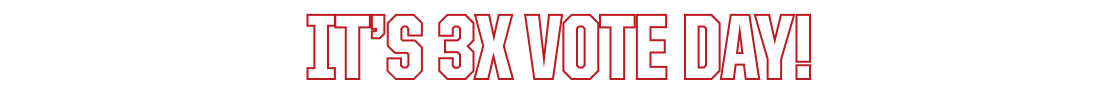 IT'S 3X VOTE DAY!