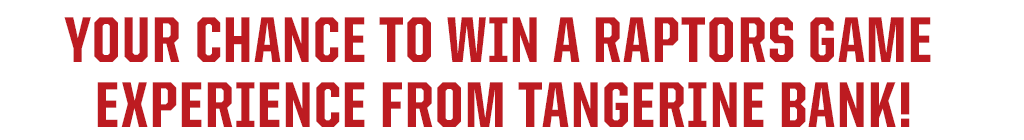 YOUR CHANCE TO WIN A RAPTORS GAME EXPERIENCE FROM TANGERINE BANK!