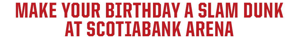 MAKE YOUR BIRTHDAY A SLAM DUNK AT SCOTIABANK ARENA