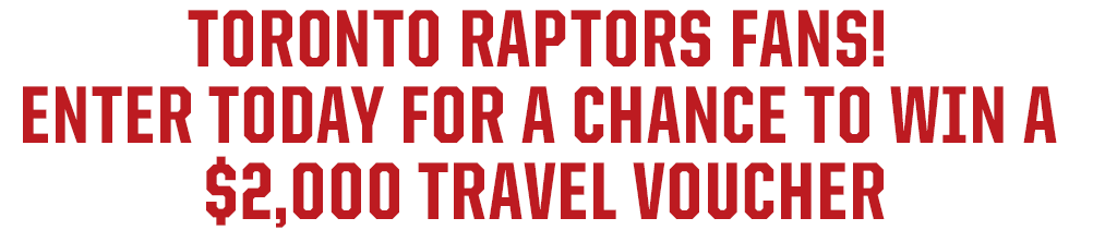 TORONTO RAPTORS FANS! ENTER TODAY FOR A CHANCE TO WIN A $2,000 TRAVEL VOUCHER