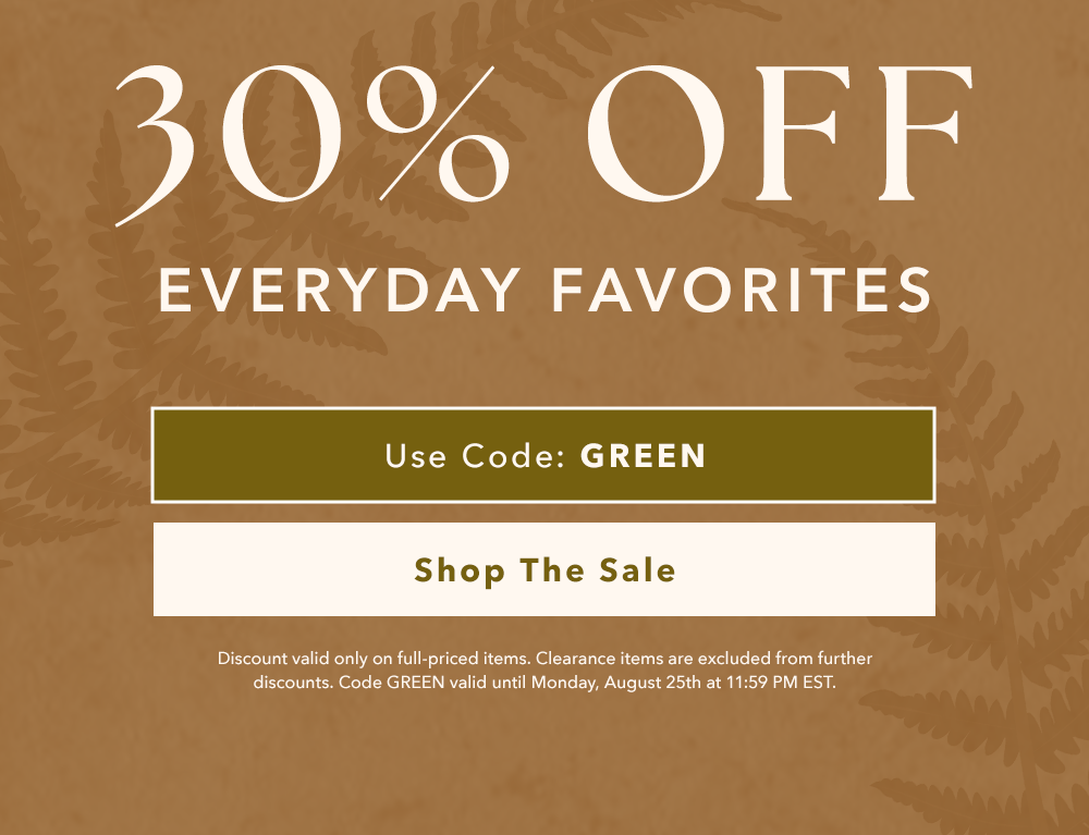 30% OFF Everyday Favorites - Use Code: GREEN 30% OFF Everyday Favorites - Use Code: GREEN