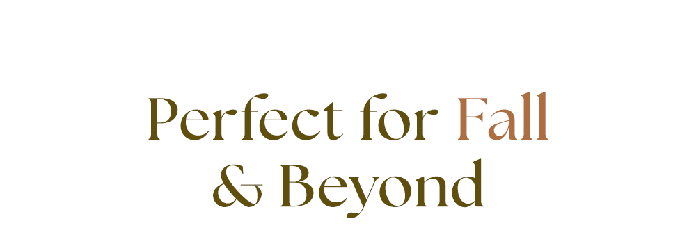 Perfect for Fall & Beyond 