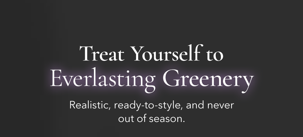 Treat Yourself To Everlasting Greenery